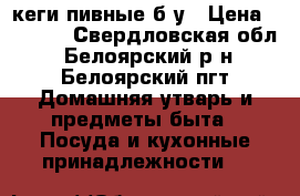 кеги пивные б/у › Цена ­ 2 500 - Свердловская обл., Белоярский р-н, Белоярский пгт Домашняя утварь и предметы быта » Посуда и кухонные принадлежности   